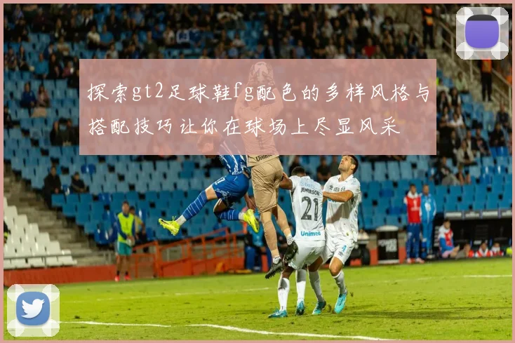 探索gt2足球鞋fg配色的多样风格与搭配技巧让你在球场上尽显风采