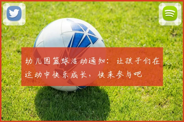 幼儿园篮球活动通知：让孩子们在运动中快乐成长，快来参与吧