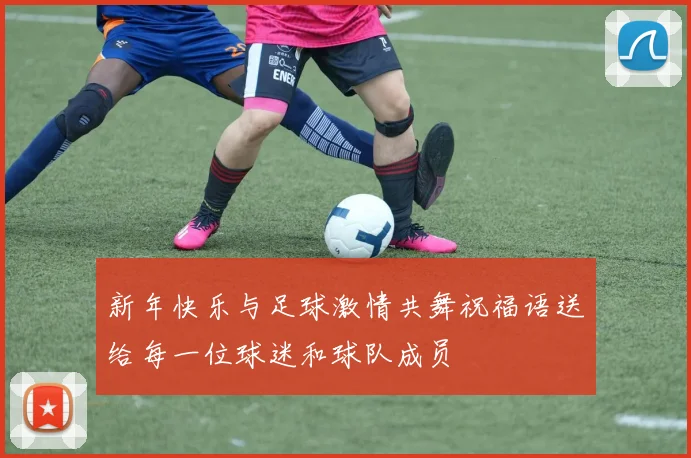 新年快乐与足球激情共舞祝福语送给每一位球迷和球队成员